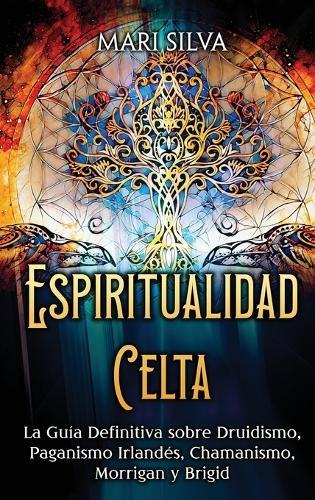 Espiritualidad Celta: La Guía Definitiva sobre Druidismo, Paganismo Irlandés, Chamanismo, Morrigan y Brigid