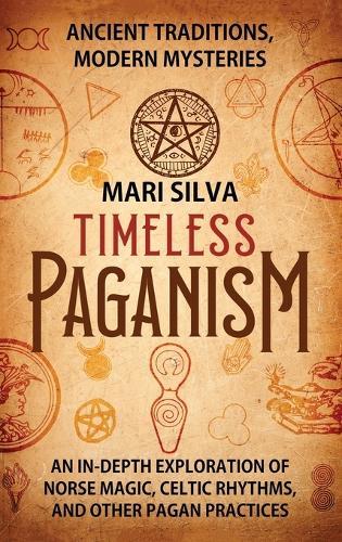 Timeless Paganism: Ancient Traditions, Modern Mysteries - An In-Depth Exploration of Norse Magic, Celtic Rhythms, and Other Pagan Practices