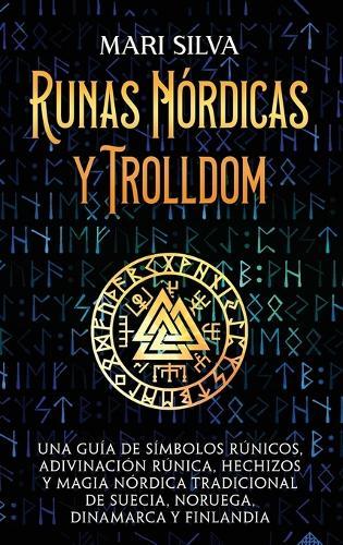 Runas nórdicas y Trolldom: Una guía de símbolos rúnicos, adivinación rúnica, hechizos y magia nórdica tradicional de Suecia, Noruega, Dinamarca y Finlandia