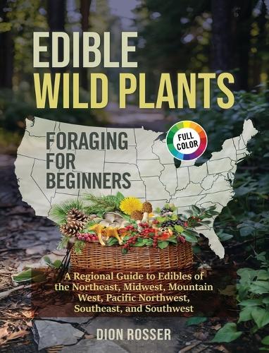 Edible Wild Plants Foraging for Beginners: A Regional Guide to Edibles of the Northeast, Midwest, Mountain West, Pacific Northwest, Southeast, and Southwest
