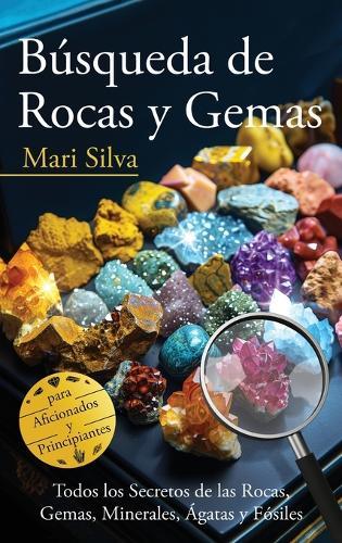 Búsqueda de rocas y gemas: Todos los secretos de las rocas, gemas, minerales, ágatas y fósiles para aficionados y principiantes