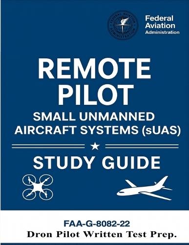 Remote Pilot - Small Unmanned Aircraft Systems (sUAS) Study Guide FAA-G-8082-22: (Drone Pilot Written Test Prep)