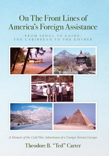 On The Front Lines of America's Foreign Assistance: From Seoul to Cairo; The Caribbean to the Khyber