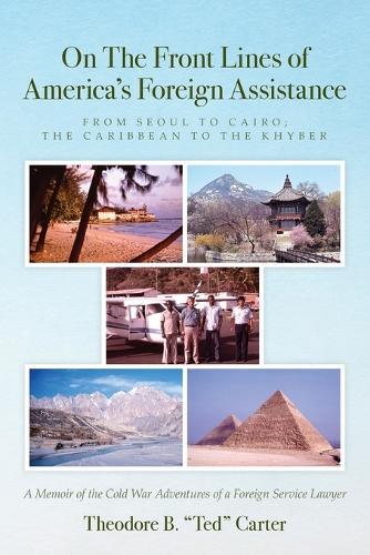 On The Front Lines of America's Foreign Assistance: From Seoul to Cairo; The Caribbean to the Khyber