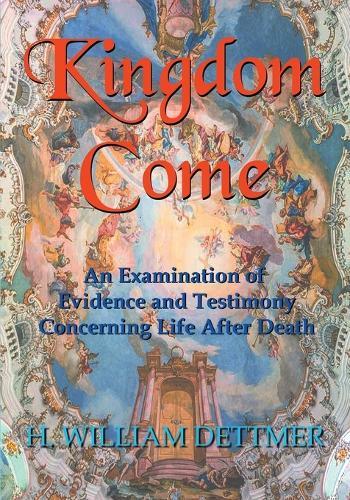 Kingdom Come: An Examination of Evidence and Testimony Concerning Life After Death