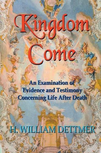 Kingdom Come: An Examination of Evidence and Testimony Concerning Life After Death
