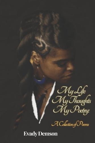 My Life My Thoughts My Poetry: A Collection of Poems