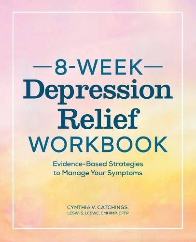 8-Week Depression Relief Workbook: Evidence-Based Strategies to Manage Your Symptoms