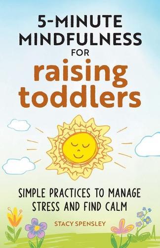 5-Minute Mindfulness for Raising Toddlers: Simple Practices to Manage Stress and Find Calm