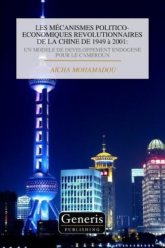 Les Mécanismes Politico-Economiques Revolutionnaires de la Chine de 1949 À 2001: Un Modele de Developpement Endogene Pour Le Cameroun