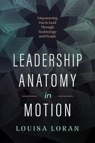 Leadership Anatomy in Motion: Empowering You to Lead Through Technology and People