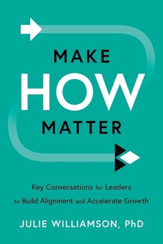 Make HOW Matter: Key Conversations for Leaders to Build Alignment and Accelerate Growth