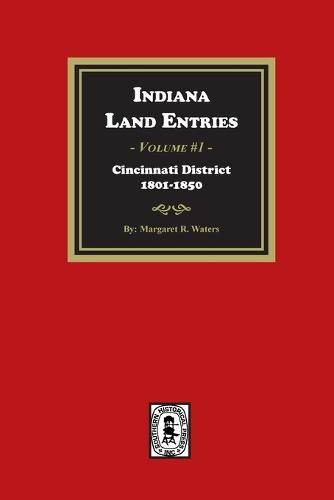 Indiana Land Entries. Volume 1: Cincinnati District, 1801-1840: Cincinnati District, 1801-1840