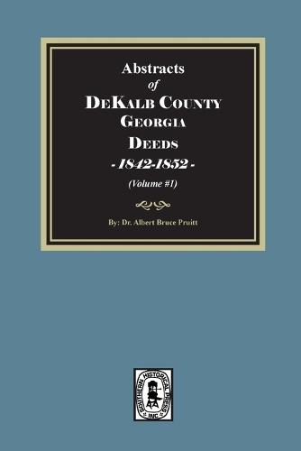Abstracts of DeKalb County Georgia Deeds, 1842-1852. (Volume #1)