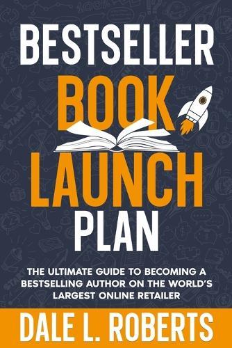 Bestseller Book Launch Plan: The Ultimate Guide to Becoming a Bestselling Author on the World's Largest Online Retailer