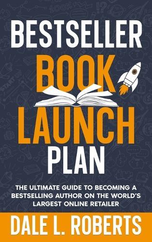 Bestseller Book Launch Plan: The Ultimate Guide to Becoming a Bestselling Author on the World's Largest Online Retailer