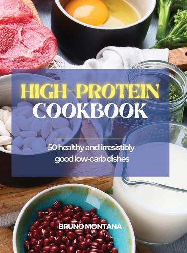 High-Protein Cookbook: 50 Healthy and Irresistibly Good Low-Carb Dishes