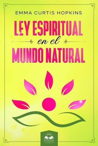 Ley Espiritual en el Mundo Natural: Ensenanzas de Emma Curtis Hopkins