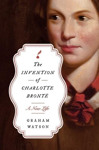 The Invention of Charlotte Brontë: A New Life