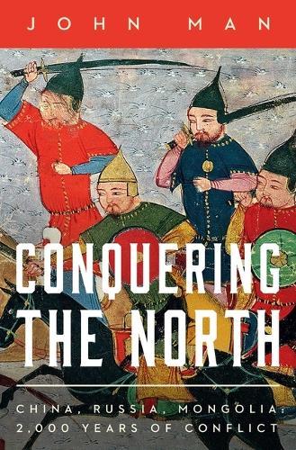 Conquering the North: China, Russia, Mongolia: 2,000 Years of Conflict