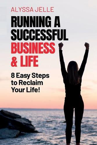 Running a Successful Business and Life: 8 Easy Steps to reclaim your life