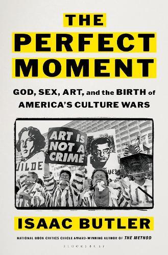 The Perfect Moment: God, Sex, Art, and the Birth of America's Culture Wars