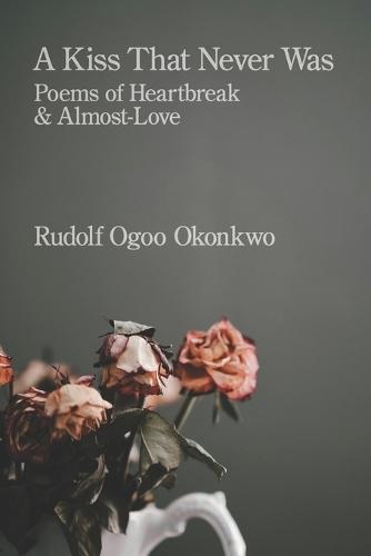A Kiss That Never Was: Poems of Heartbreak & Almost-Love