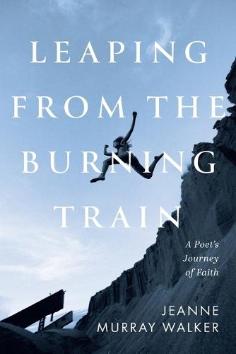 Leaping from the Burning Train: A Poet's Journey of Faith
