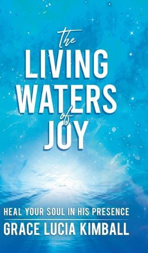 The Living Waters of Joy: Heal Your Soul in His Presence
