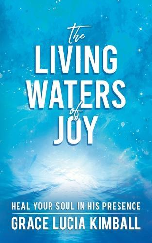 The Living Waters of Joy: Heal Your Soul in His Presence