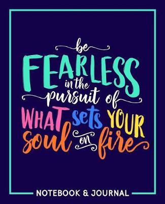 Be Fearless in the Pursuit of What Sets Your Soul on Fire: Notebook & Journal