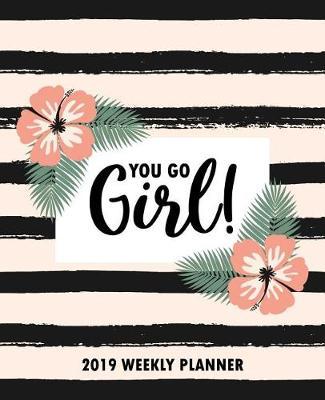 You Go Girl: 2019 Weekly Planner: Portable Format 7.5 x9.25  (19x23cm) Weekly & Monthly Planner: 12 Months