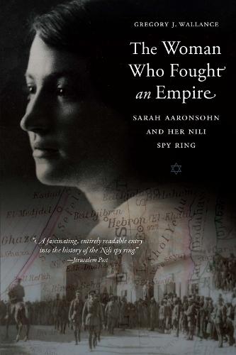 The Woman Who Fought an Empire: Sarah Aaronsohn and Her Nili Spy Ring