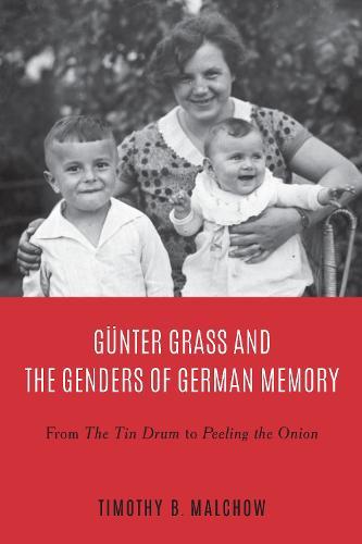 Günter Grass and the Genders of German Memory: From The Tin Drum to Peeling the Onion