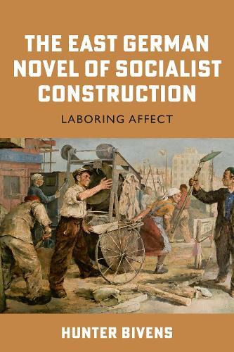 The East German Novel of Socialist Construction: Laboring Affect