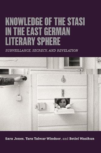 Knowledge of the Stasi in the East German Literary Sphere: Surveillance, Secrecy, and Revelation