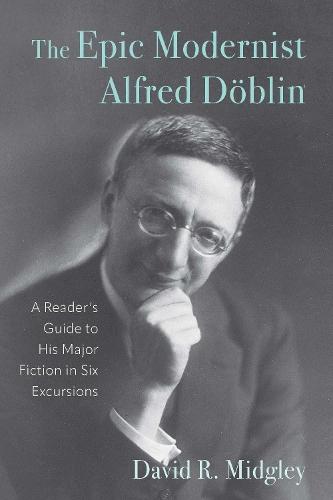 The Epic Modernist Alfred Döblin: A Reader’s Guide to His Major Fiction in Six Excursions