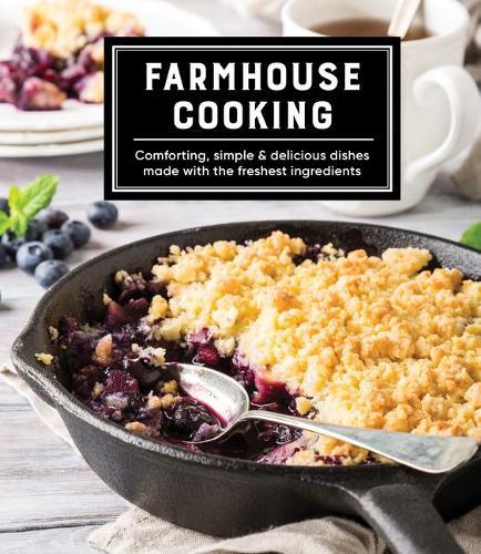 Farmhouse Cooking: Comforting, Simple & Delicious Dishes Made with the Freshest Ingredients