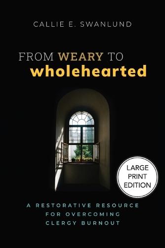 From Weary to Wholehearted: A Restorative Resource for Overcoming Clergy Burnout