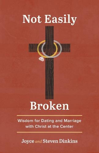 Not Easily Broken: Wisdom for Dating and Marriage with Christ at the Center