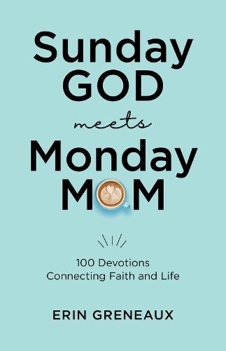 Sunday God Meets Monday Mom: 100 Devotions Connecting Faith and Life