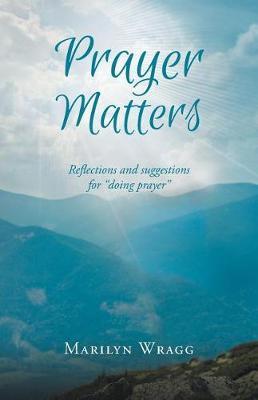 Prayer Matters: reflections and suggestions for ""doing prayer""