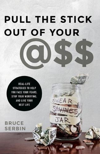 Pull the Stick Out of Your @ss: Real-Life Strategies to Help You Face Your Fears, Stop Your Worrying, and Live Your Best Life