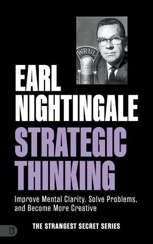 Earl Nightingale's Strategic Thinking: Improve Mental Clarity, Solve Problems, and Become More Creative