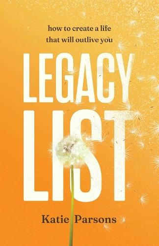 Legacy List: How to Create a Life That Will Outlive You
