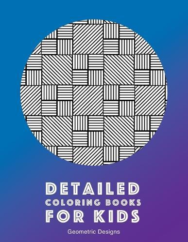 Detailed Coloring Books For Kids: Geometric Designs: Advanced Coloring Pages for Teenagers, Tweens, Older Kids, Boys, & Girls, Geometric Designs & Patterns, Creative Art Pages, Art Therapy & Meditation Practice for Stress Relief & Relaxation