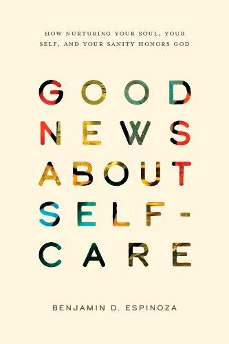 Good News About Self-Care: How Nurturing Your Soul, Your Self, and Your Sanity Honors God