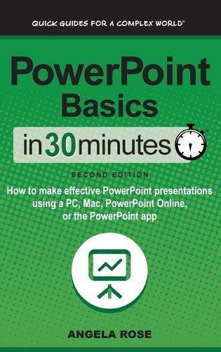 PowerPoint Basics In 30 Minutes: How to make effective PowerPoint presentations using a PC, Mac, PowerPoint Online, or the PowerPoint app