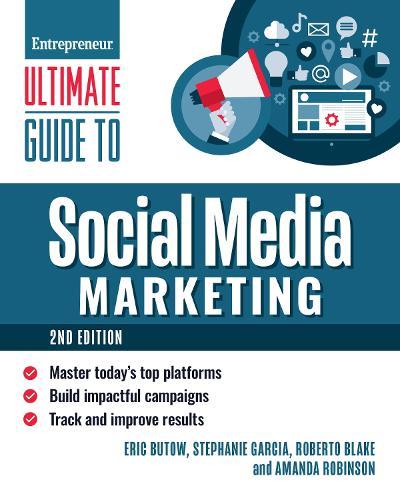 Ultimate Guide to Social Media Marketing: Master Today's Top Platforms, Build Impactful Campaigns, Track and Improve Results