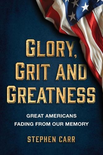 Glory, Grit and Greatness: Great Americans Fading from Our Memory
